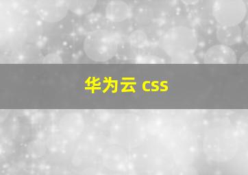 华为云 css